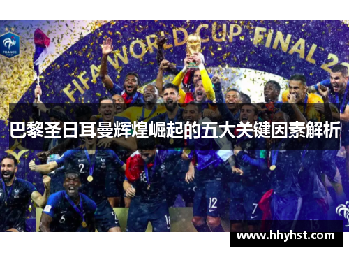 巴黎圣日耳曼辉煌崛起的五大关键因素解析