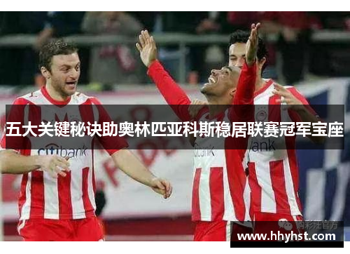 五大关键秘诀助奥林匹亚科斯稳居联赛冠军宝座
