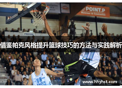 借鉴帕克风格提升篮球技巧的方法与实践解析