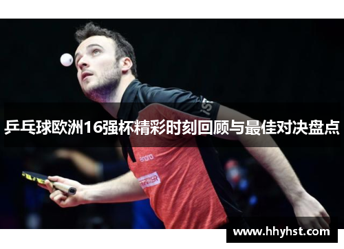 乒乓球欧洲16强杯精彩时刻回顾与最佳对决盘点