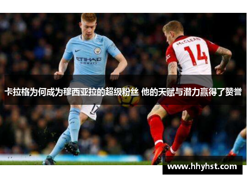 卡拉格为何成为穆西亚拉的超级粉丝 他的天赋与潜力赢得了赞誉