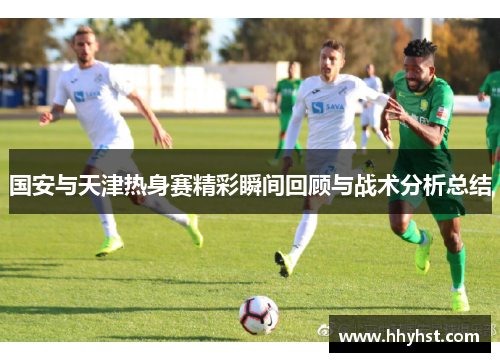 国安与天津热身赛精彩瞬间回顾与战术分析总结