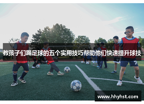 教孩子们踢足球的五个实用技巧帮助他们快速提升球技