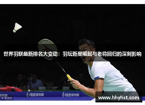 世界羽联最新排名大变动：羽坛新星崛起与老将回归的深刻影响