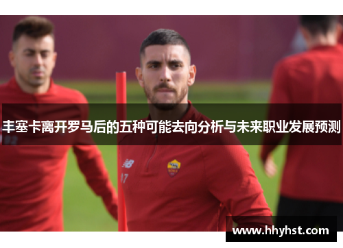 丰塞卡离开罗马后的五种可能去向分析与未来职业发展预测