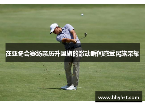 在亚冬会赛场亲历升国旗的激动瞬间感受民族荣耀