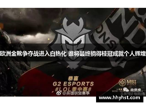 欧洲金靴争夺战进入白热化 谁将最终摘得桂冠成就个人辉煌