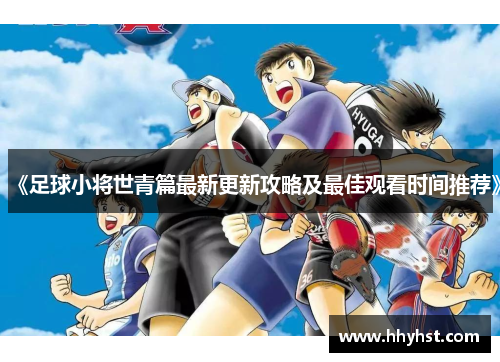 《足球小将世青篇最新更新攻略及最佳观看时间推荐》