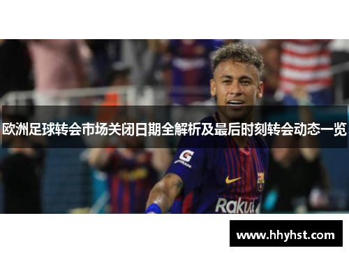 欧洲足球转会市场关闭日期全解析及最后时刻转会动态一览