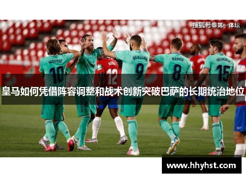 皇马如何凭借阵容调整和战术创新突破巴萨的长期统治地位