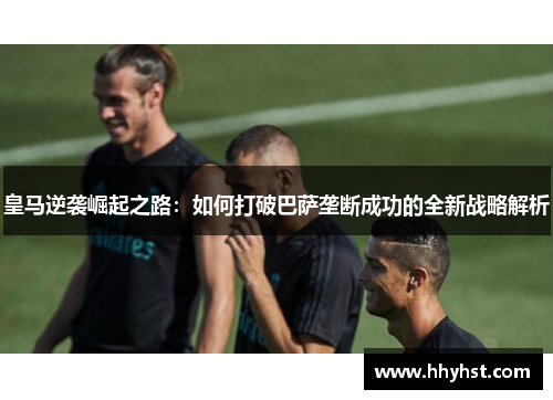 皇马逆袭崛起之路：如何打破巴萨垄断成功的全新战略解析