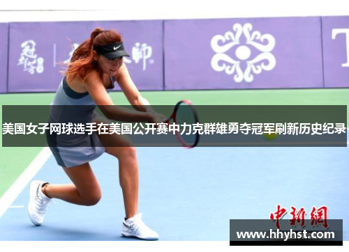 美国女子网球选手在美国公开赛中力克群雄勇夺冠军刷新历史纪录
