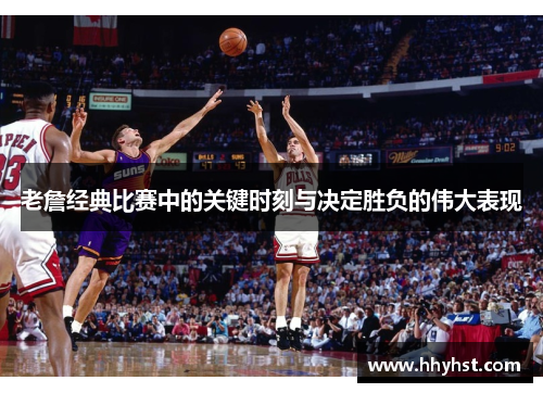 老詹经典比赛中的关键时刻与决定胜负的伟大表现