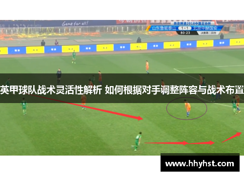 英甲球队战术灵活性解析 如何根据对手调整阵容与战术布置