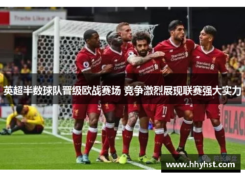 英超半数球队晋级欧战赛场 竞争激烈展现联赛强大实力