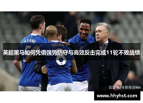 英超黑马如何凭借强势防守与高效反击完成11轮不败战绩