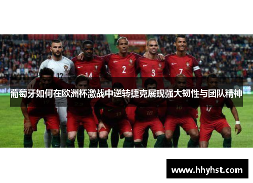 葡萄牙如何在欧洲杯激战中逆转捷克展现强大韧性与团队精神