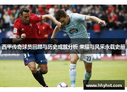 西甲传奇球员回顾与历史成就分析 荣耀与风采永载史册