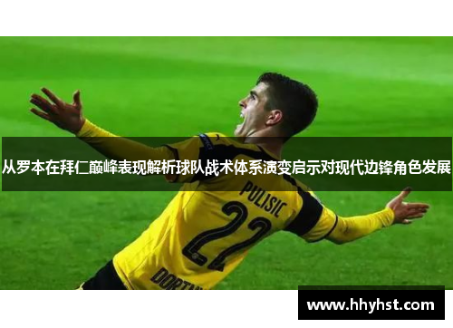从罗本在拜仁巅峰表现解析球队战术体系演变启示对现代边锋角色发展