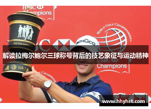 解读拉梅尔鲍尔三球称号背后的技艺象征与运动精神