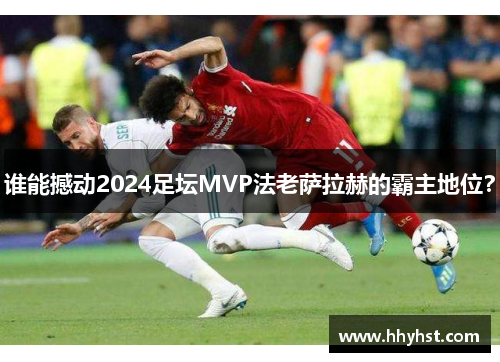 谁能撼动2024足坛MVP法老萨拉赫的霸主地位？