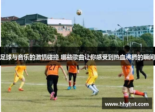 足球与音乐的激情碰撞 哪些歌曲让你感受到热血沸腾的瞬间