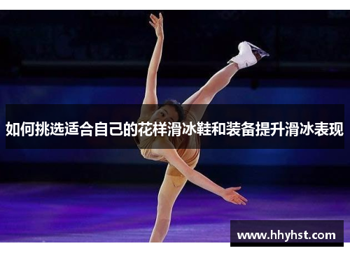 如何挑选适合自己的花样滑冰鞋和装备提升滑冰表现